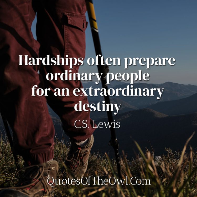 Hardships often prepare ordinary people for an extraordinary destiny - C-S-Lewis