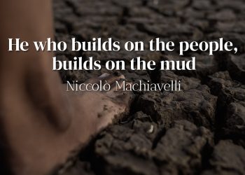 He who builds on the people, builds on the mud - Niccolò Machiavelli