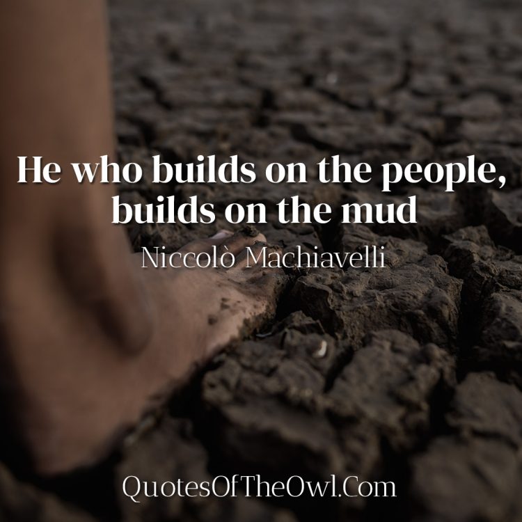 He who builds on the people, builds on the mud - Niccolò Machiavelli
