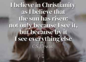 I believe in Christianity as I believe that the sun has risen not only because I see it, but because by it I see everything else - Lewis Quote Meaning