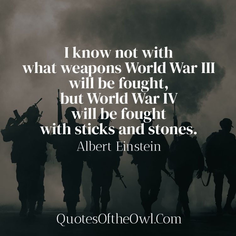 I know not with what weapons World War III will be fought, but World War IV will be fought with sticks and stones - Einstein