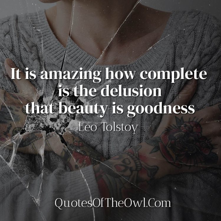 It is amazing how complete is the delusion that beauty is goodness - Leo Tolstoy