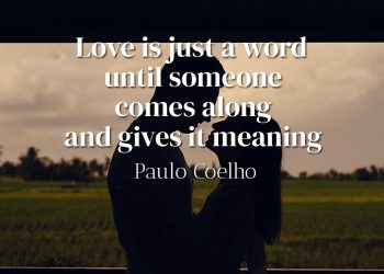 Love is just a word until someone comes along and gives it meaning - Paulo Coelho