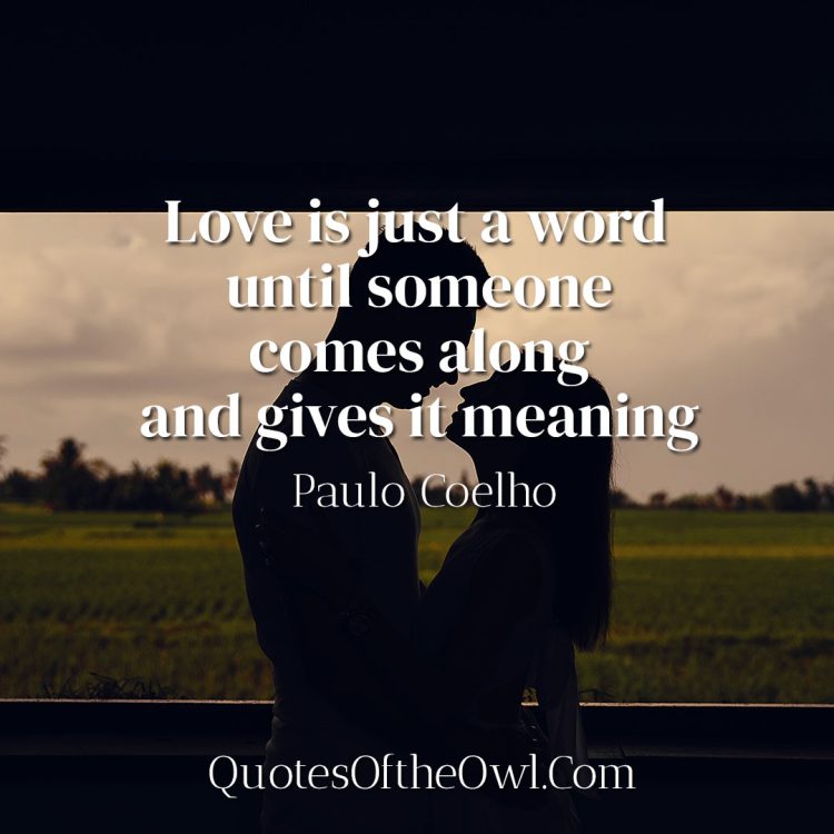 Love is just a word until someone comes along and gives it meaning - Paulo Coelho