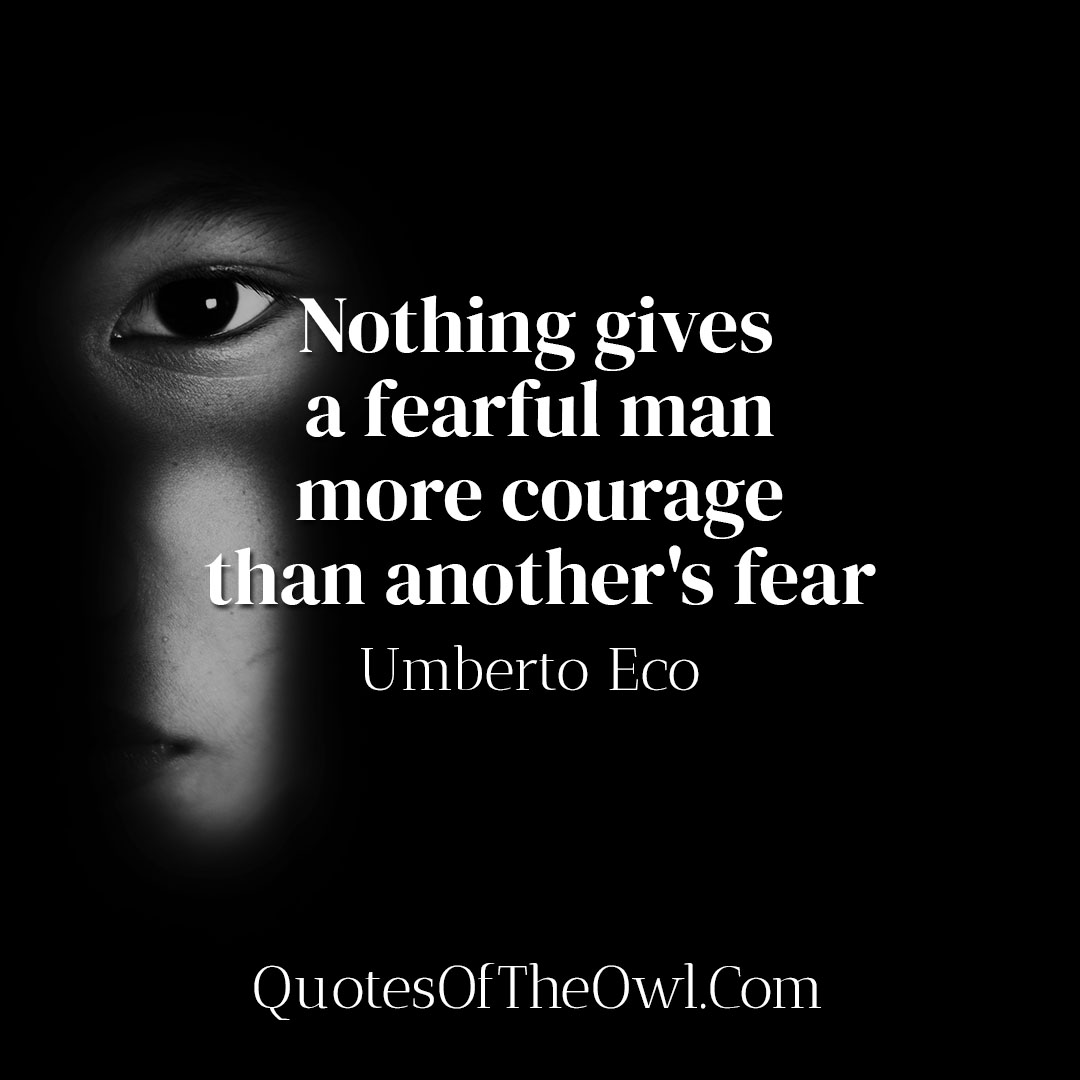 Nothing gives a fearful man more courage than another's fear - Umberto Eco  - Quotes Of The Owl