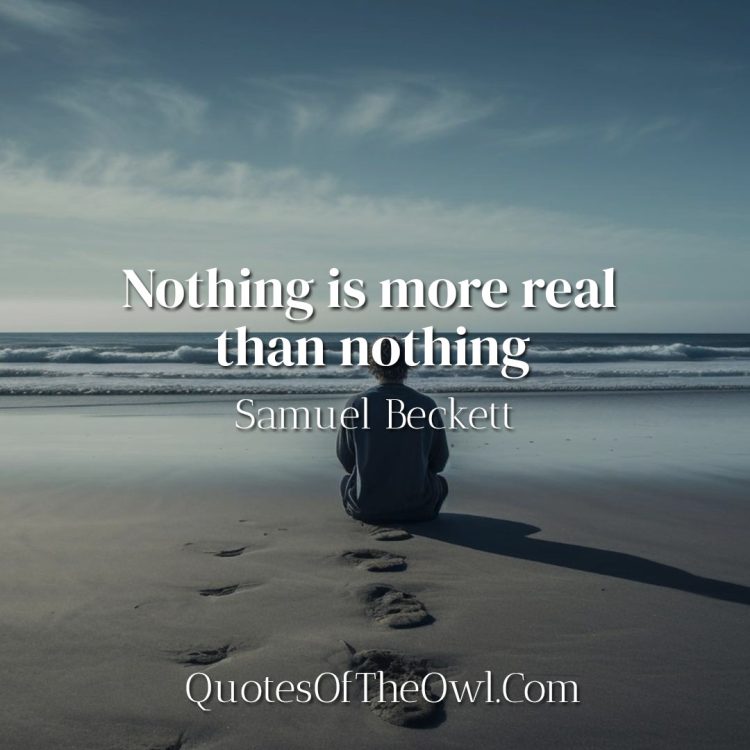 Nothing is more real than nothing - Samuel Beckett