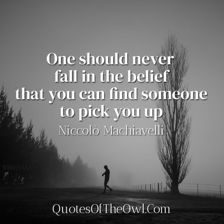One should never fall in the belief that you can find someone to pick you up - Niccolò Machiavelli meaning quote