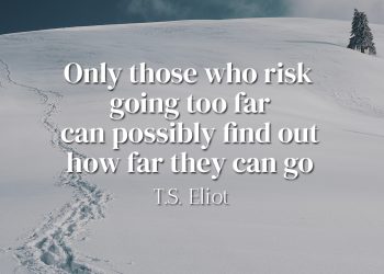 Only those who risk going too far can possibly find out how far they can go - Eliot Quote Meaning