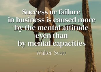 Success or failure in business is caused more by the mental attitude even than by mental capacities- Walter Scott