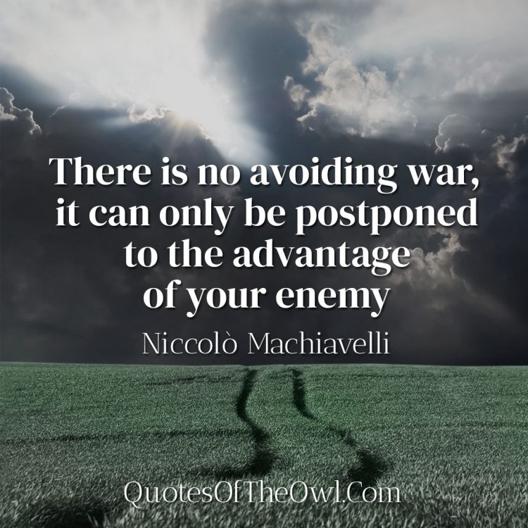 There is no avoiding war, it can only be postponed to the advantage of your enemy - Niccolò Machiavelli