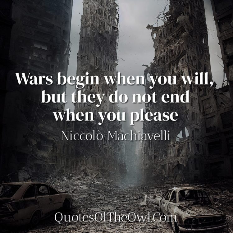 Wars begin when you will, but they do not end when you please - Niccolò Machiavelli