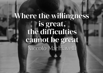 Where the willingness is great, the difficulties cannot be great - Niccolò Machiavelli