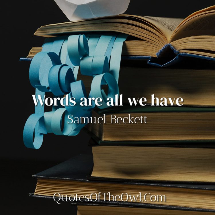 Words are all we have - Samuel Beckett