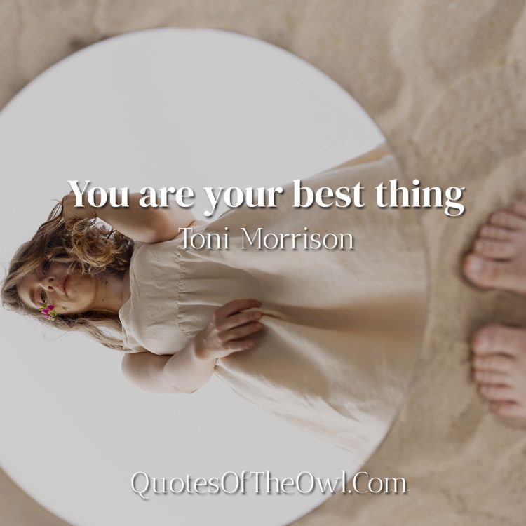 You are your best thing - Toni Morrison