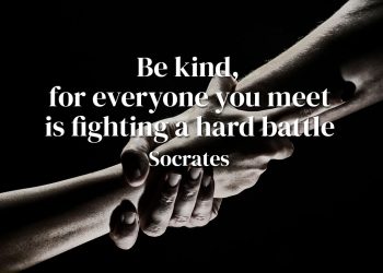 Be kind, for everyone you meet is fighting a hard battle - Socrates