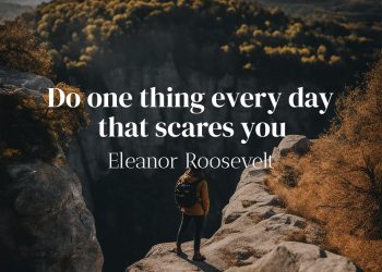 Do one thing every day that scares you - Eleanor Roosevelt