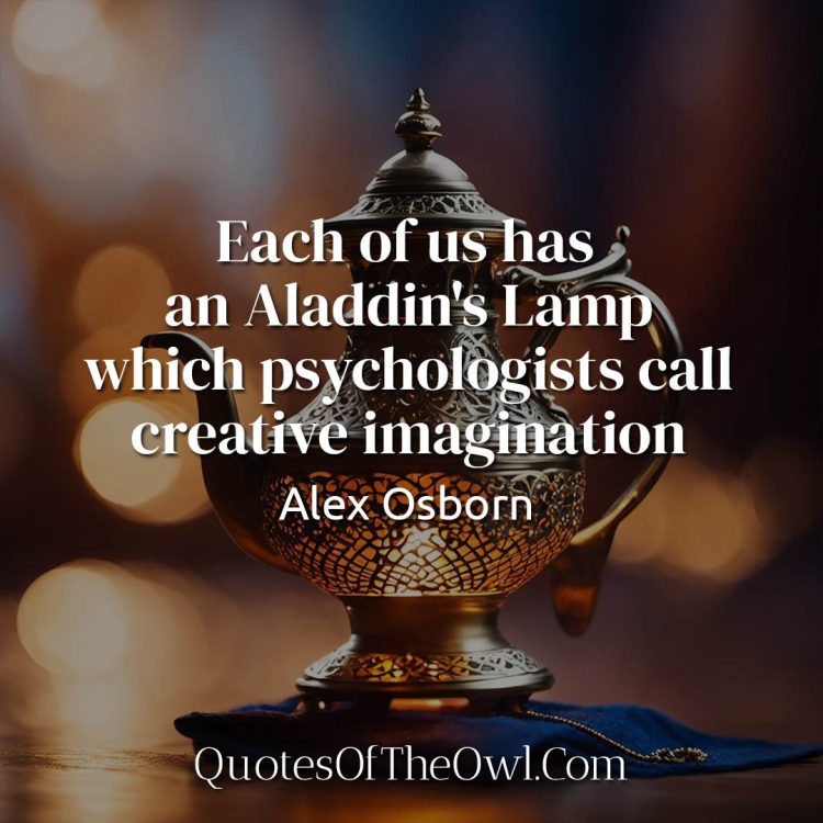 Each of us has an Aladdin's Lamp which psychologists call creative imagination - Alex Osborn