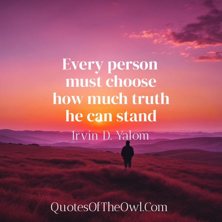 Every person must choose how much truth he can stand - Irvin Yalom