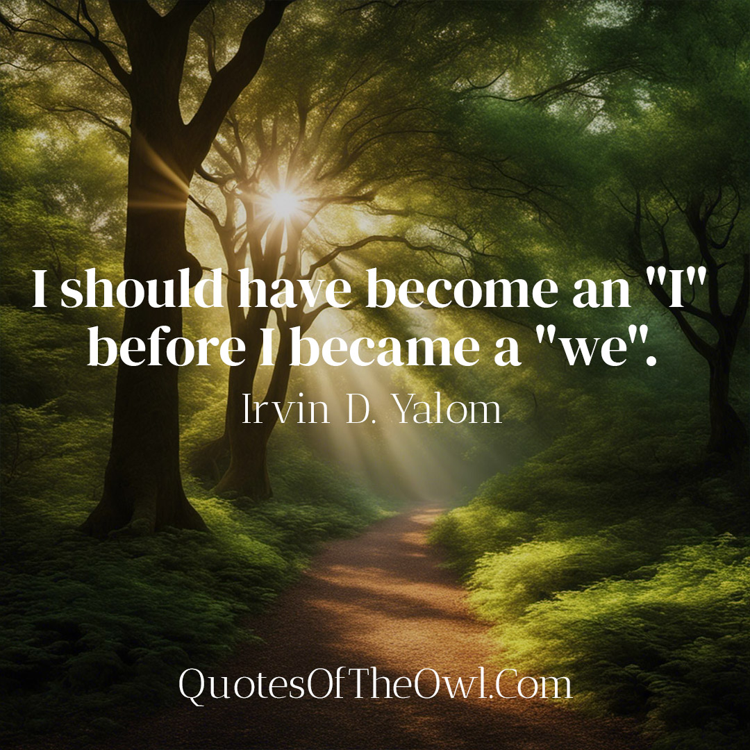 I should have become an I before I became a we - Irvin Yalom