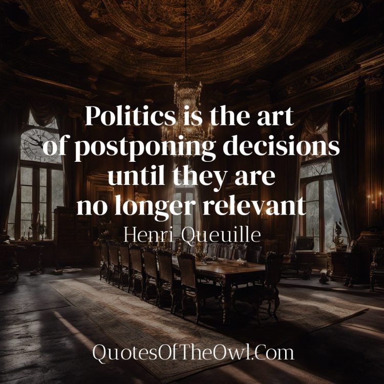 Politics is the art of postponing decisions until they are no longer relevant - Henri Queuille