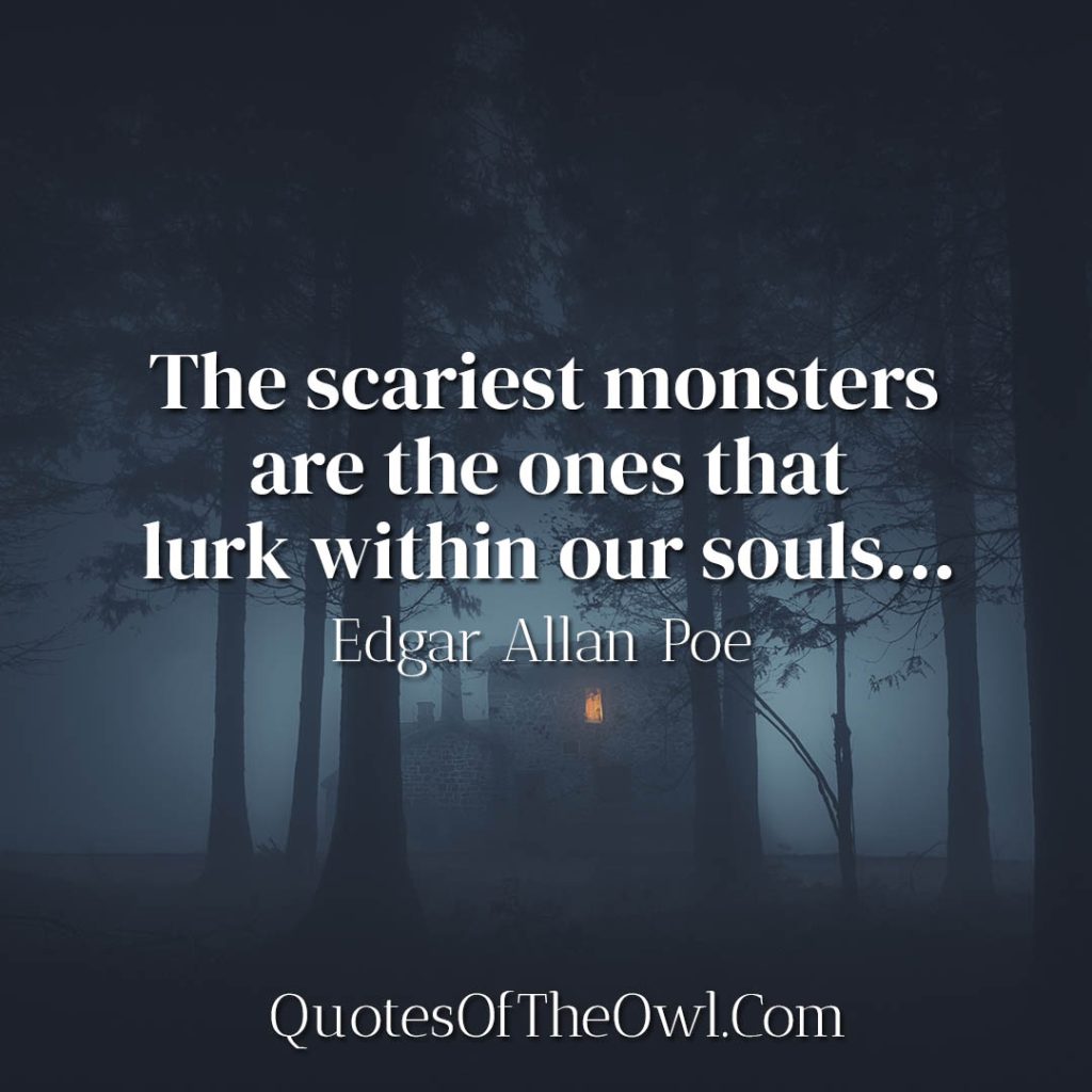 The scariest monsters are the ones that lurk within our souls Edgar