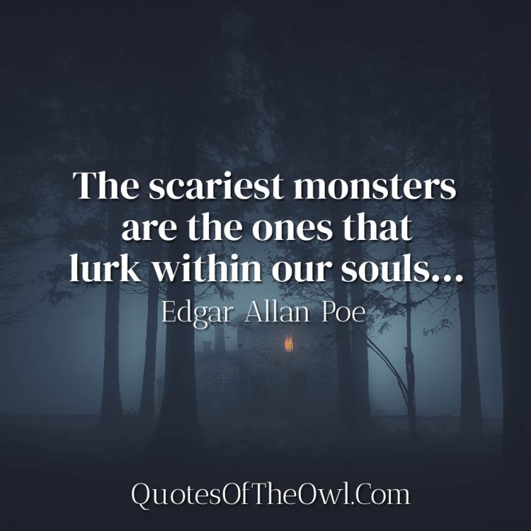 The scariest monsters are the ones that lurk within our souls - Edgar Allan Poe