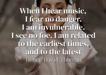 When I hear music, I fear no danger - Henry David Thoreau