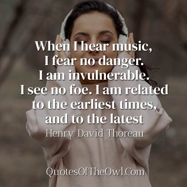 When I hear music, I fear no danger - Henry David Thoreau