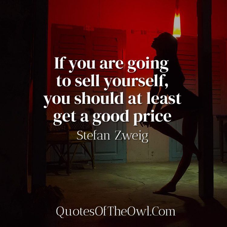 If you are going to sell yourself, you should at least get a good price- Stefan Zweig