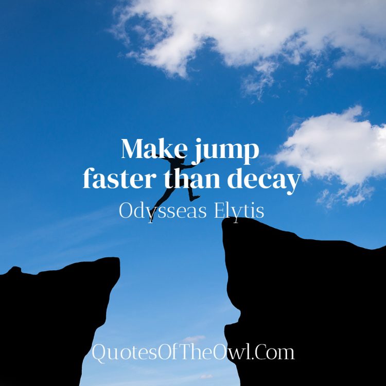 Make Jump faster than decay - Odysseas Elytis quote meaning
