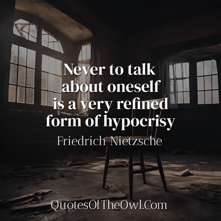 Never to talk about oneself is a very refined form of hypocrisy - Friedrich Nietzsche