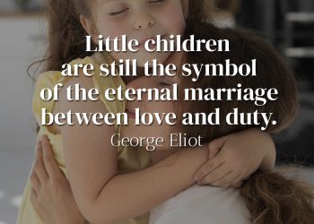 Little children are still the symbol of the eternal marriage between love and duty - George Eliot