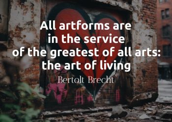All artforms are in the service of the greatest of all arts the art of living - Bertolt Brecht