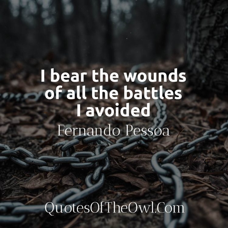 I bear the wounds of all the battles I avoided - Fernando Pessoa