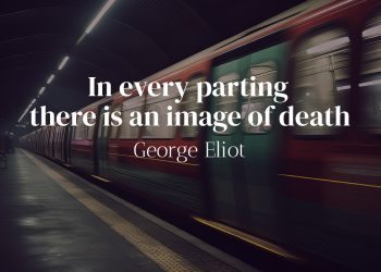 In every parting there is an image of death - George Eliot