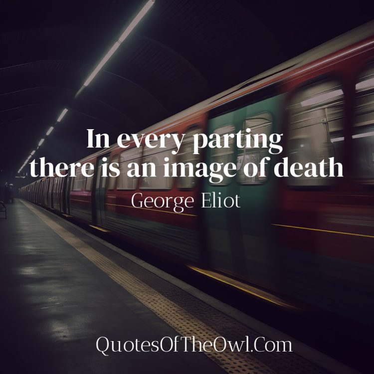 In every parting there is an image of death - George Eliot