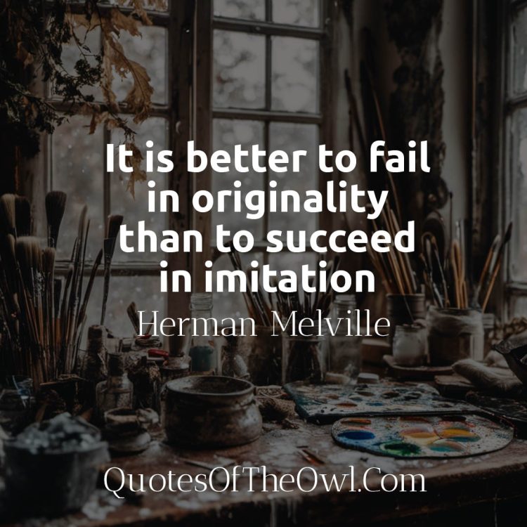 It is better to fail in originality than to succeed in imitation - Melville Quotes