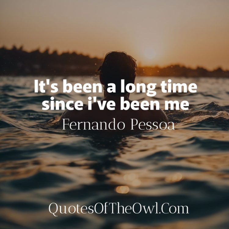 It's been a long time since i've been me- Fernando Pessoa Quote Meaning