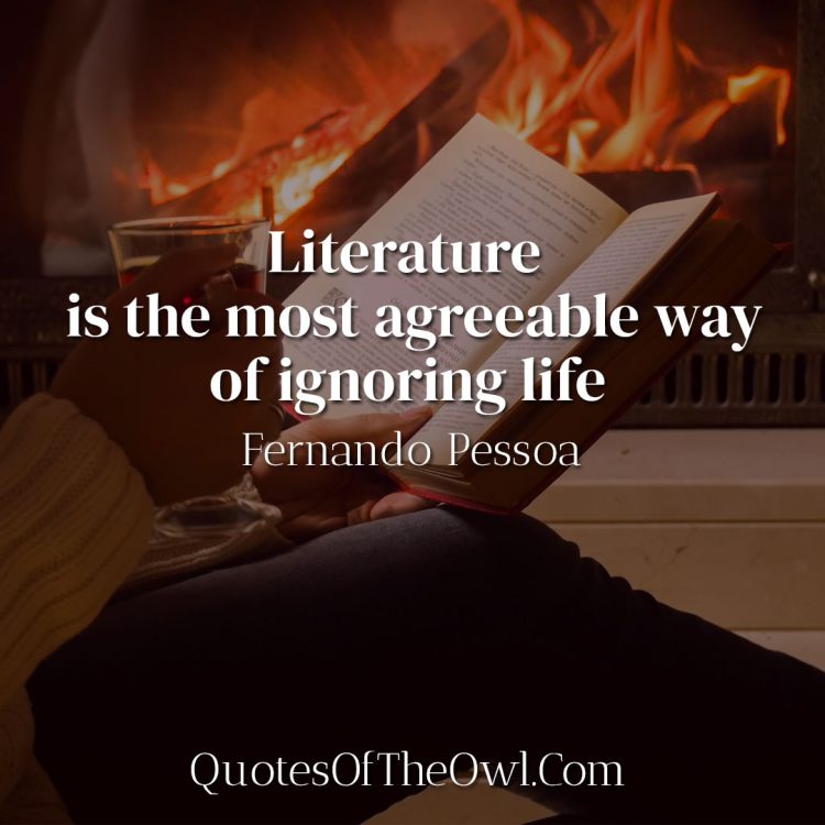 Literature is the most agreeable way of ignoring life - Fernando Pessoa Quote
