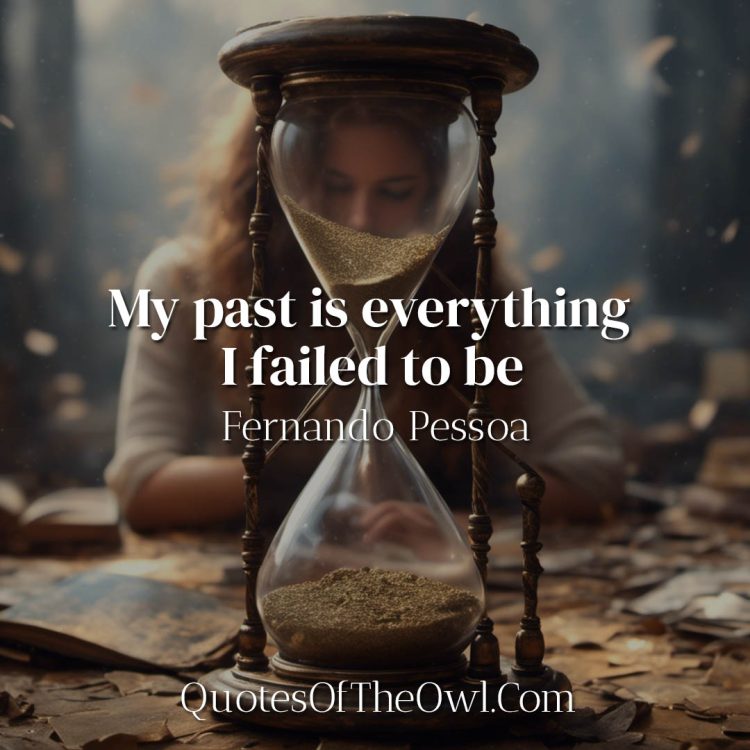 My past is everything I failed to be - Fernando Pessoa