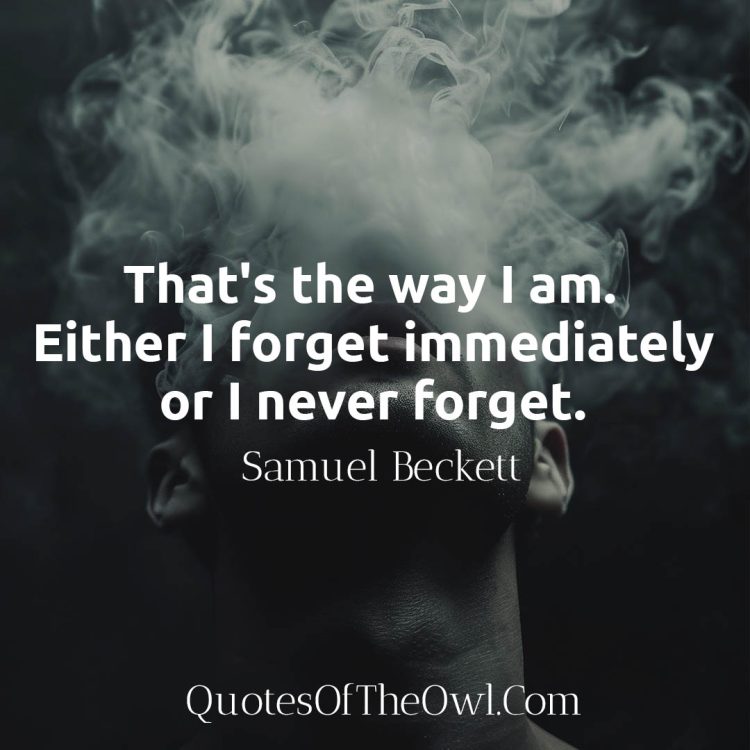 That's the way I am Either I forget immediately or I never forget Samuel Beckett Quote