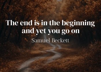 The end is in the beginning and yet you go on - Samuel Beckett