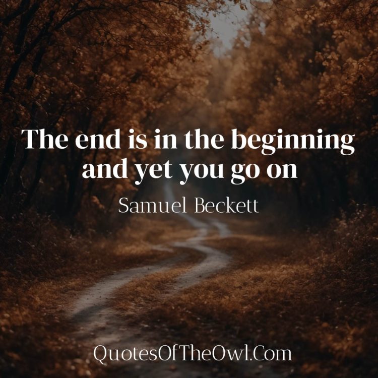 The end is in the beginning and yet you go on - Samuel Beckett
