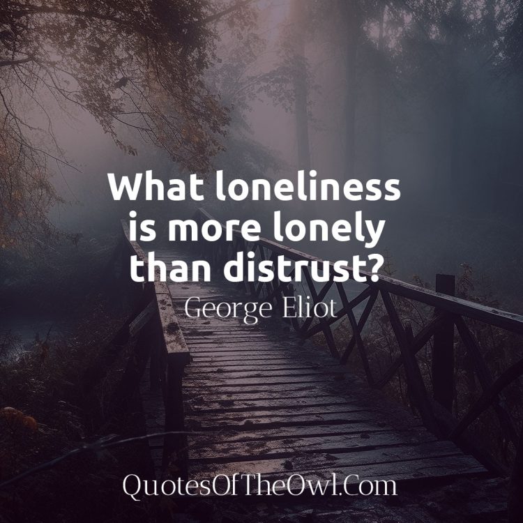 What loneliness is more lonely than distrust - George Eliot quote analysis