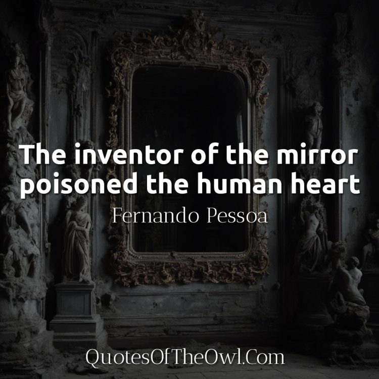 The inventor of the mirror poisoned the human heart - Fernando Pessoa Quote