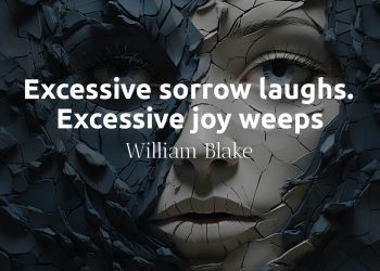 Excessive sorrow laughs Excessive joy weeps William Blake