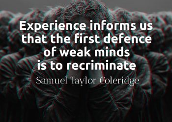 Experience informs us that the first defence of weak minds is to recriminate - Samuel Taylor Coleridge