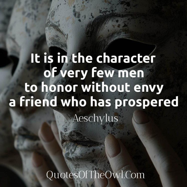 It is in the character of very few men to honor without envy a friend who has prospered Aeschylus quote