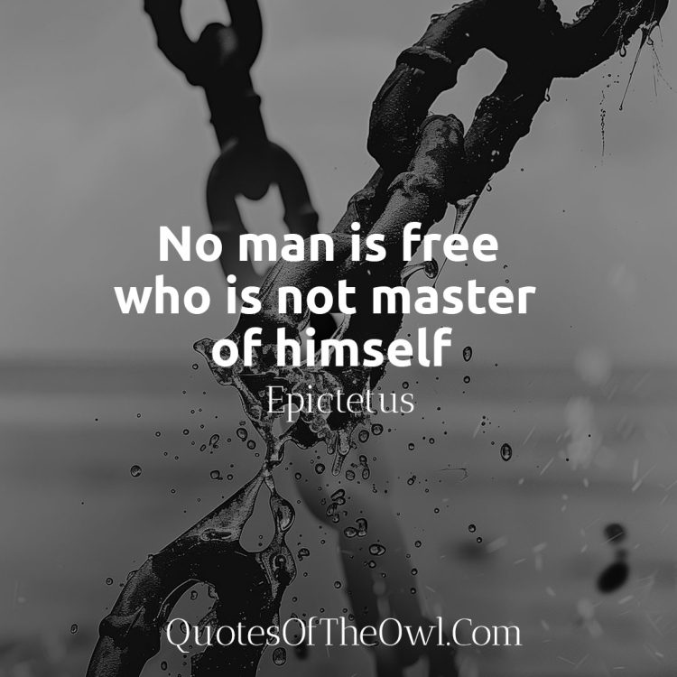 No man is free who is not master of himself - Epictetus