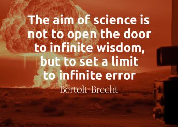 The aim of science is not to open the door to infinite wisdom, but to set a limit to infinite error - Bertolt Brecht